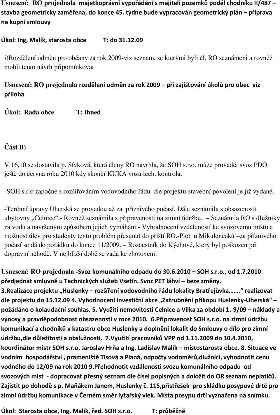 RO seznámeni a rovněž mohli tento návrh připomínkovat Usnesení: RO projednala rozdělení odměn za rok 2009 při zajišťování úkolů pro obec viz příloha Úkol: Rada obce Část B) V 16,10 se dostavila p.