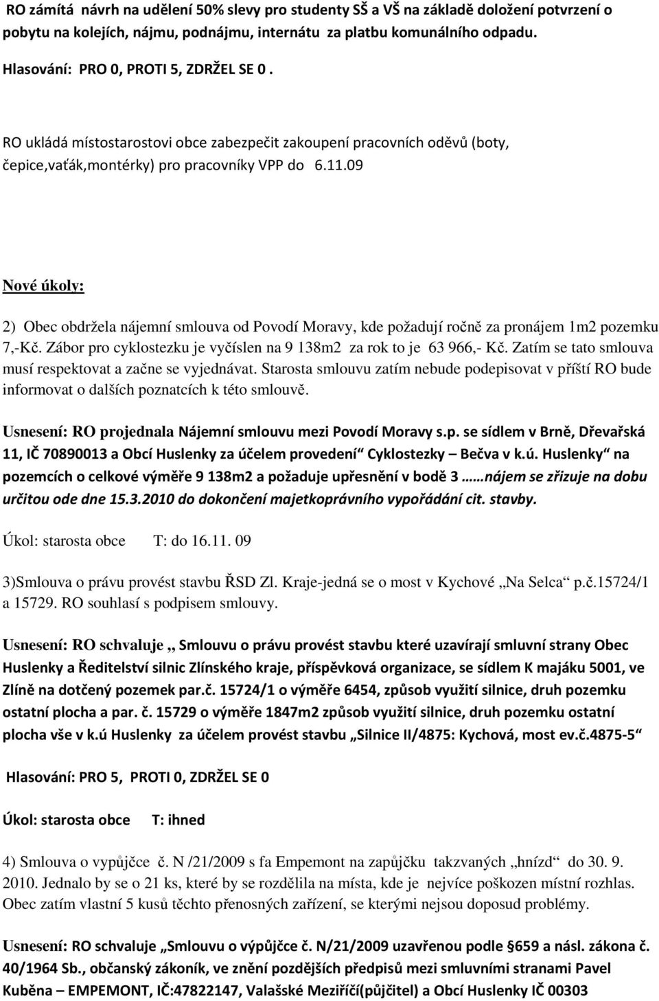 09 Nové úkoly: 2) Obec obdržela nájemní smlouva od Povodí Moravy, kde požadují ročně za pronájem 1m2 pozemku 7,-Kč. Zábor pro cyklostezku je vyčíslen na 9 138m2 za rok to je 63 966,- Kč.