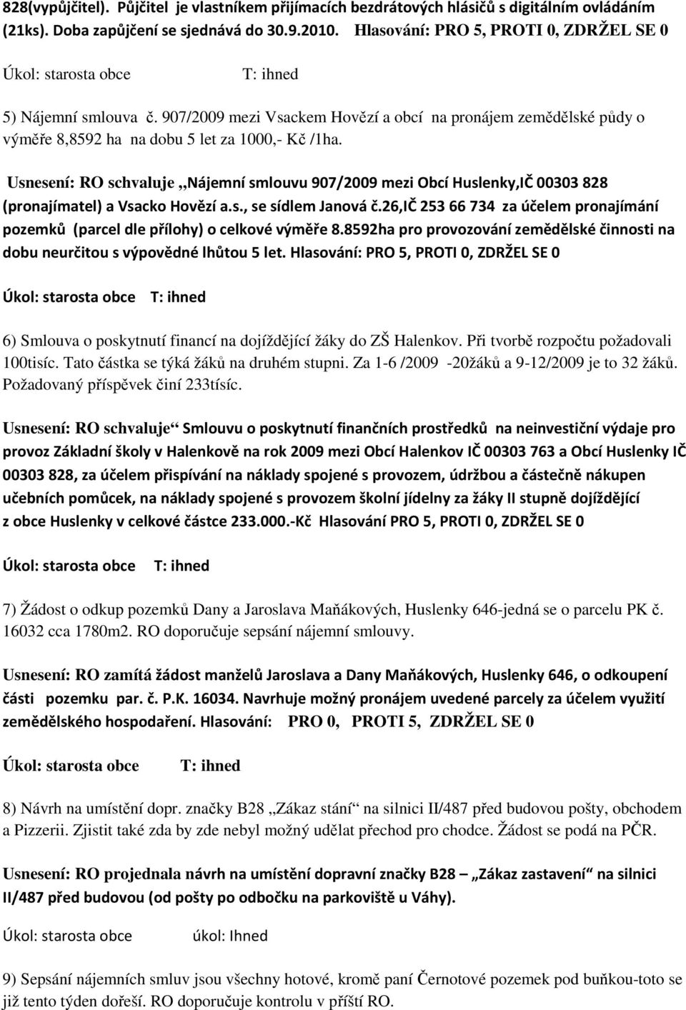 Usnesení: RO schvaluje Nájemní smlouvu 907/2009 mezi Obcí Huslenky,IČ 00303 828 (pronajímatel) a Vsacko Hovězí a.s., se sídlem Janová č.