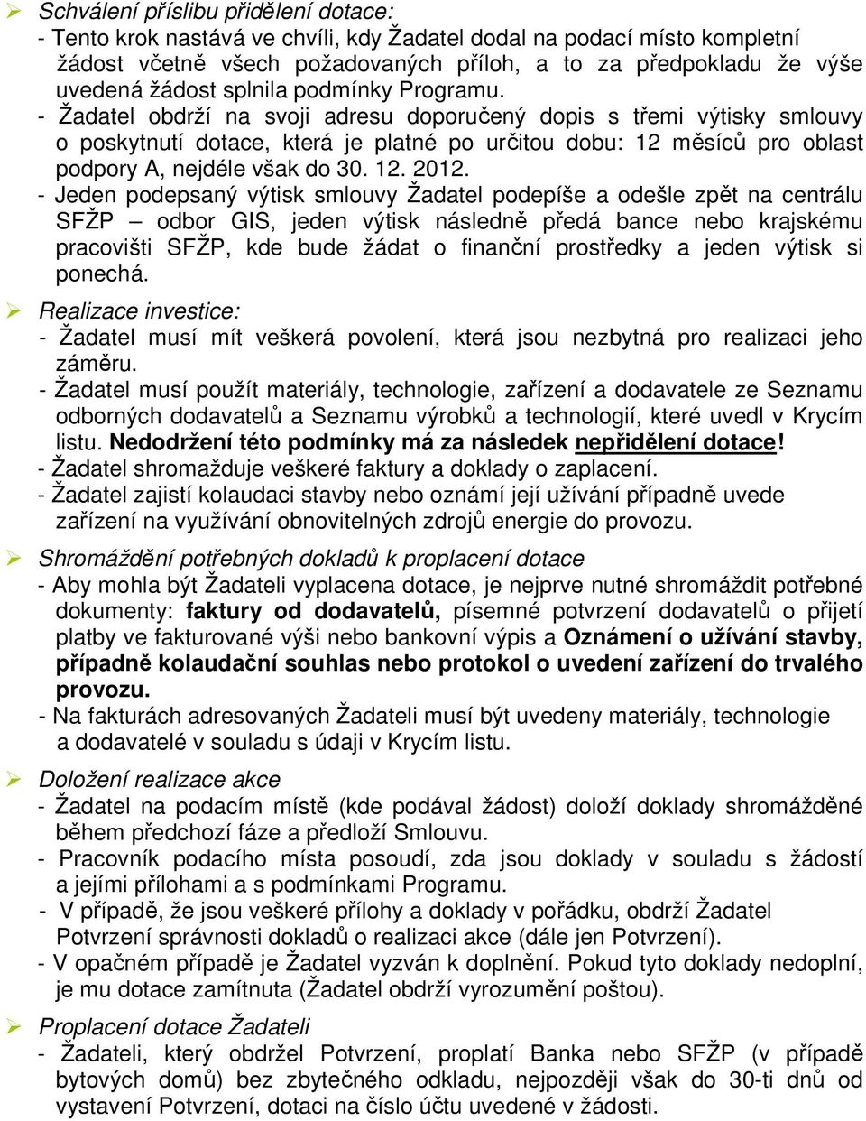 - Žadatel obdrží na svoji adresu doporučený dopis s třemi výtisky smlouvy o poskytnutí dotace, která je platné po určitou dobu: 12 měsíců pro oblast podpory A, nejdéle však do 30. 12. 2012.