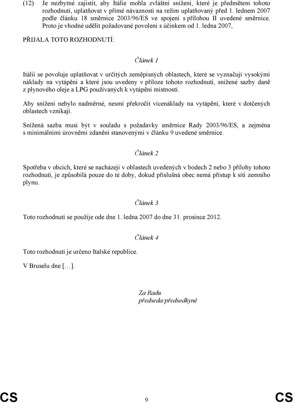 ledna 2007, PŘIJALA TOTO ROZHODNUTÍ: Článek 1 Itálii se povoluje uplatňovat v určitých zeměpisných oblastech, které se vyznačují vysokými náklady na vytápění a které jsou uvedeny v příloze tohoto