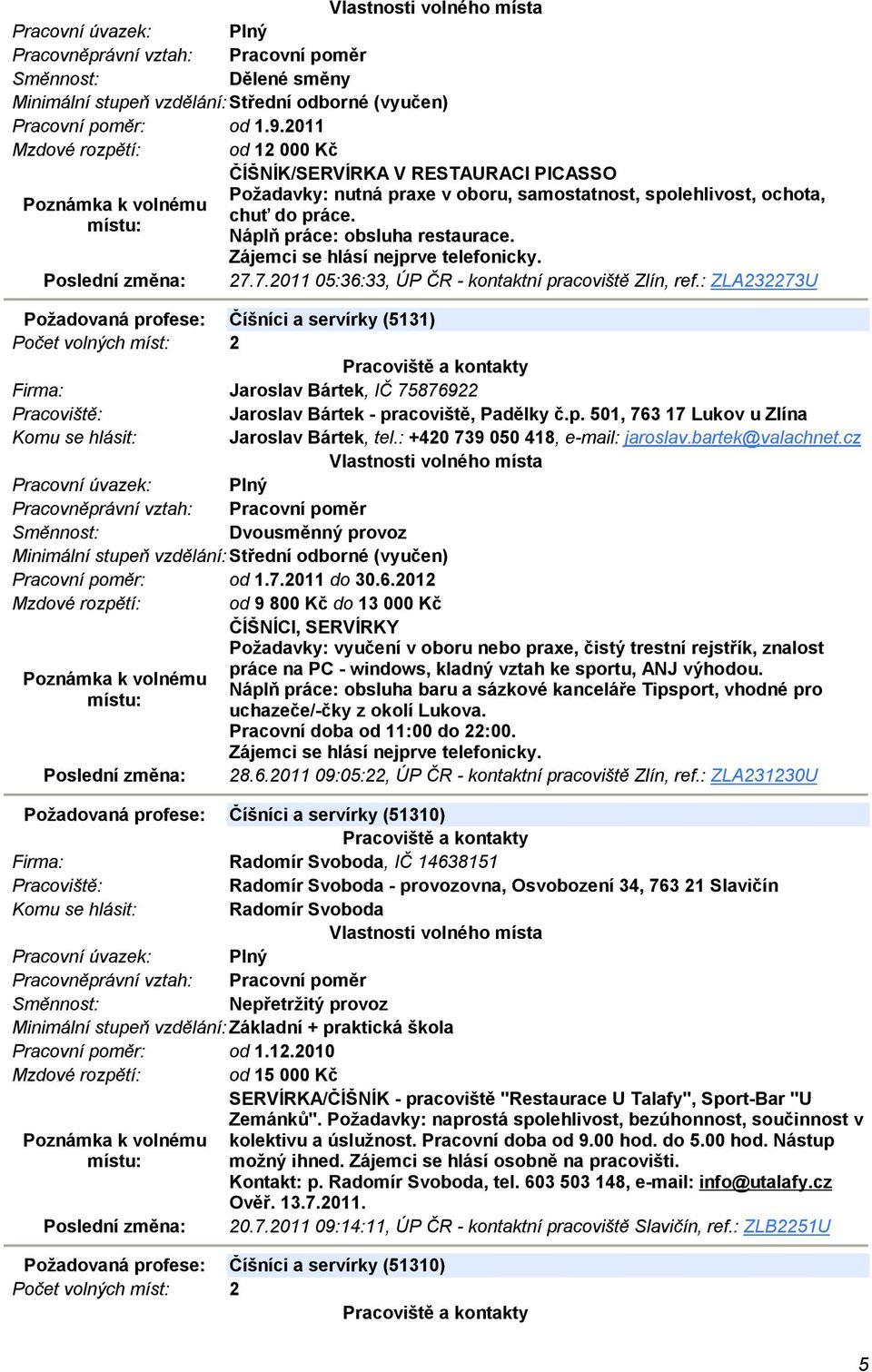 : ZLA232273U Požadovaná profese: Číšníci a servírky (5131) Počet volných míst: 2 Jaroslav Bártek, IČ 75876922 Jaroslav Bártek - pracoviště, Padělky č.p. 501, 763 17 Lukov u Zlína Jaroslav Bártek, tel.