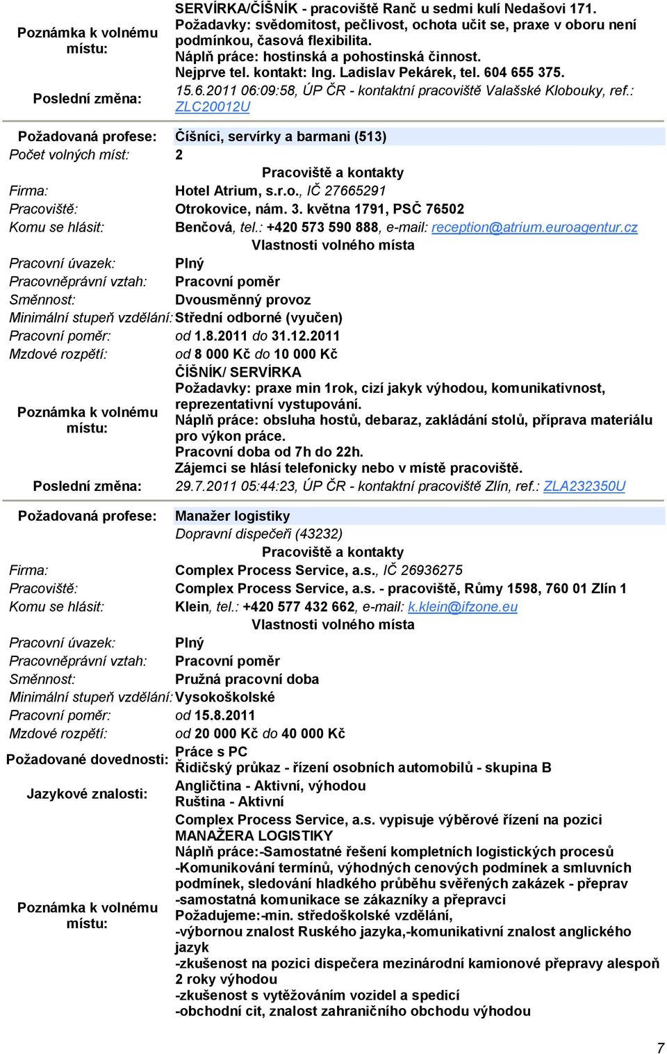 : ZLC20012U Požadovaná profese: Číšníci, servírky a barmani (513) Počet volných míst: 2 Hotel Atrium, s.r.o., IČ 27665291 Otrokovice, nám. 3. května 1791, PSČ 76502 Benčová, tel.