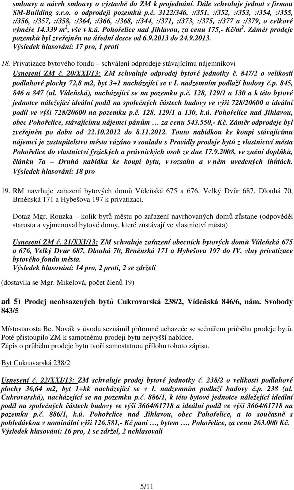 Pohořelice nad Jihlavou, za cenu 175,- Kč/m 2. Záměr prodeje pozemků byl zveřejněn na úřední desce od 6.9.2013 do 24.9.2013. Výsledek hlasování: 17 pro, 1 proti 18.