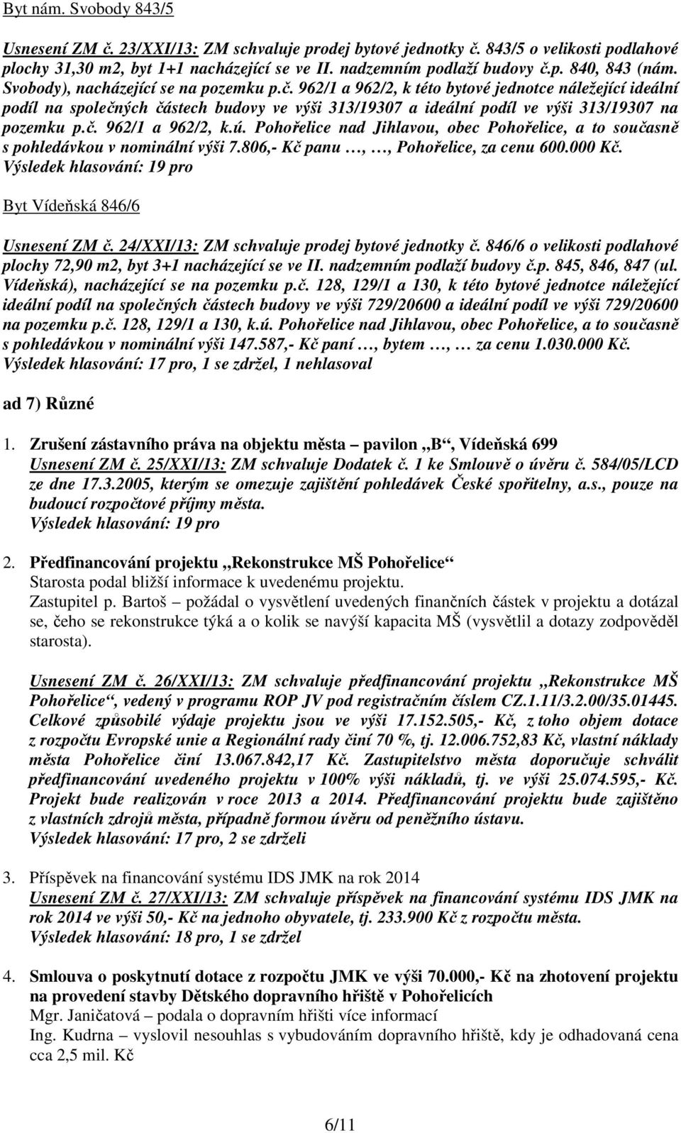 Pohořelice nad Jihlavou, obec Pohořelice, a to současně s pohledávkou v nominální výši 7.806,- Kč panu,, Pohořelice, za cenu 600.000 Kč. Byt Vídeňská 846/6 Usnesení ZM č.