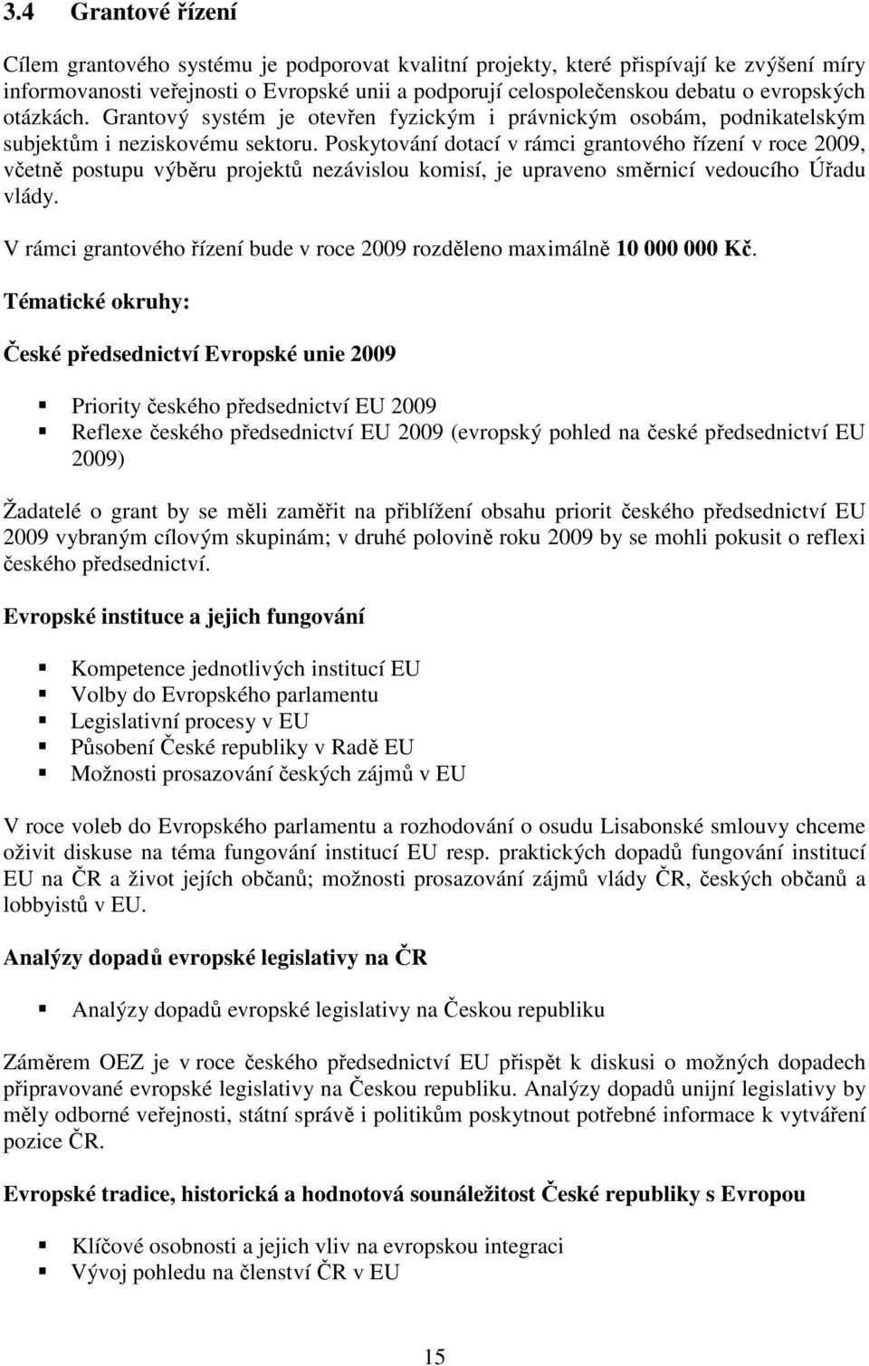 Poskytování dotací v rámci grantového řízení v roce 2009, včetně postupu výběru projektů nezávislou komisí, je upraveno směrnicí vedoucího Úřadu vlády.