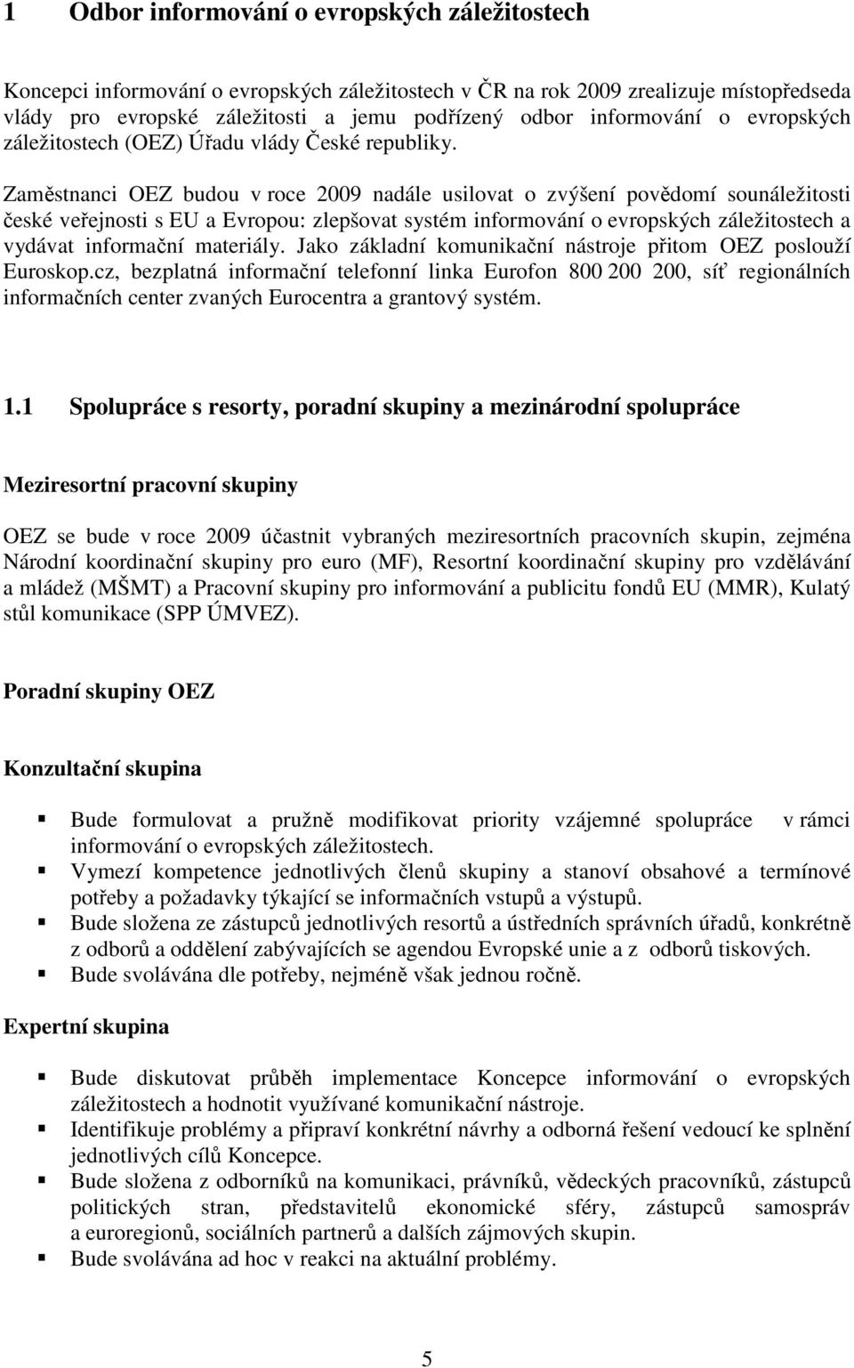 Zaměstnanci OEZ budou v roce 2009 nadále usilovat o zvýšení povědomí sounáležitosti české veřejnosti s EU a Evropou: zlepšovat systém informování o evropských záležitostech a vydávat informační