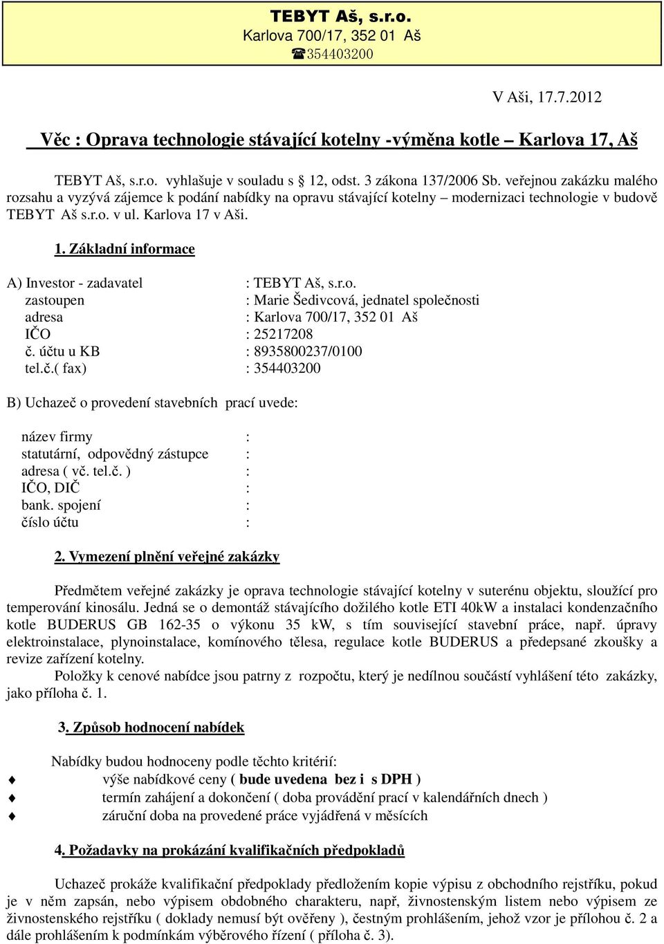 r.o. zastoupen : Marie Šedivcová, jednatel společnosti adresa : Karlova 700/17, 352 01 Aš IČO : 25217208 č. účtu u KB : 8935800237/0100 tel.č.( fax) : 354403200 B) Uchazeč o provedení stavebních prací uvede: název firmy : statutární, odpovědný zástupce : adresa ( vč.