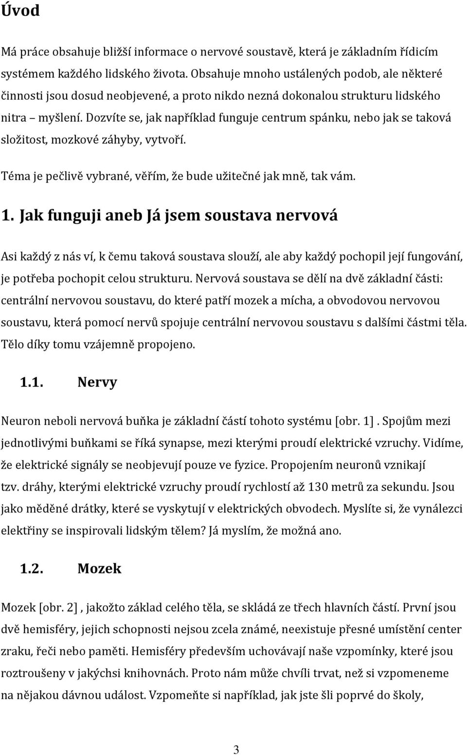 Dozvíte se, jak například funguje centrum spánku, nebo jak se taková složitost, mozkové záhyby, vytvoří. Téma je pečlivě vybrané, věřím, že bude užitečné jak mně, tak vám. 1.