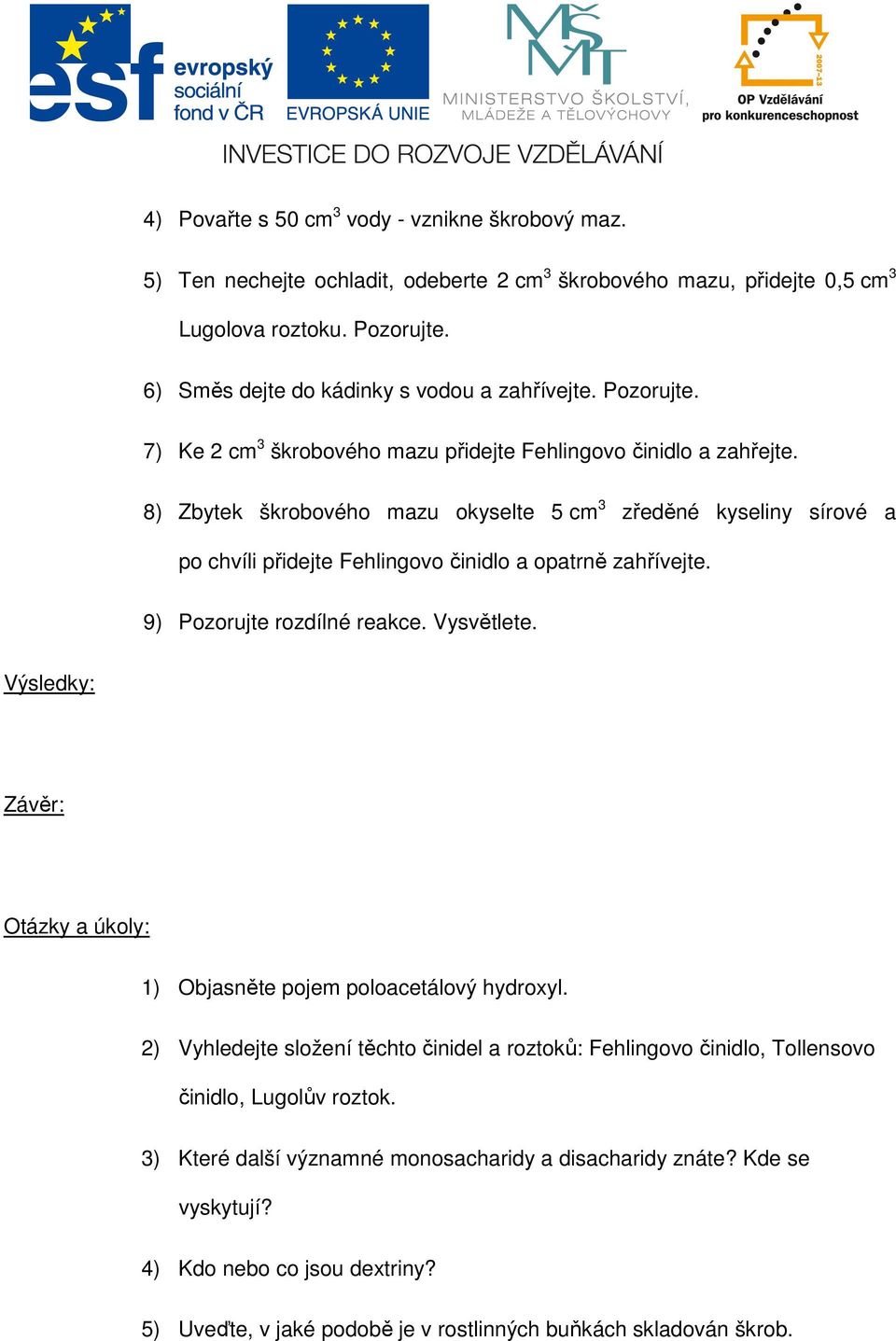 8) Zbytek škrobového mazu okyselte 5 cm 3 zředěné kyseliny sírové a po chvíli přidejte Fehlingovo činidlo a opatrně zahřívejte. 9) Pozorujte rozdílné reakce. Vysvětlete.