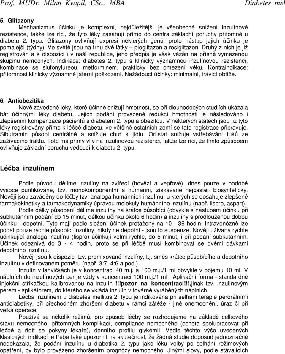 Druhý z nich je již registrován a k dispozici i v naší republice, jeho předpis je však vázán na přísně vymezenou skupinu nemocných. Indikace: diabetes 2.