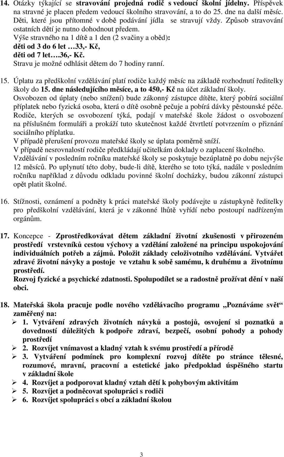 Výše stravného na 1 dítě a 1 den (2 svačiny a oběd): děti od 3 do 6 let 33,- Kč, děti od 7 let.36,- Kč. Stravu je možné odhlásit dětem do 7 hodiny ranní. 15.