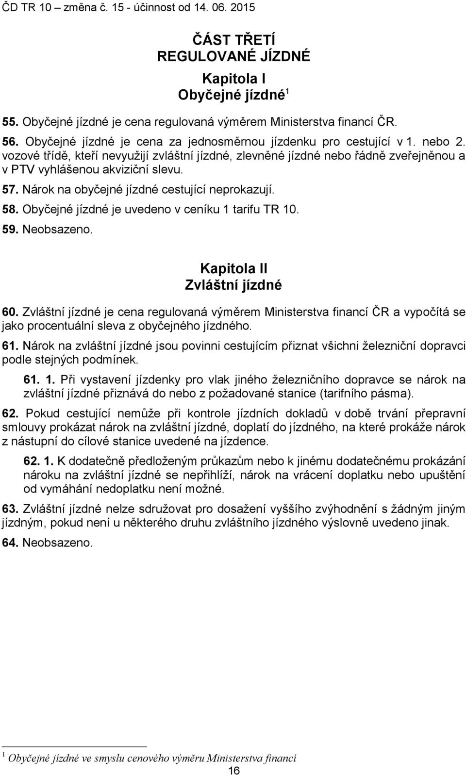 57. Nárok na obyčejné jízdné cestující neprokazují. 58. Obyčejné jízdné je uvedeno v ceníku 1 tarifu TR 10. 59. Neobsazeno. Kapitola II Zvláštní jízdné 60.