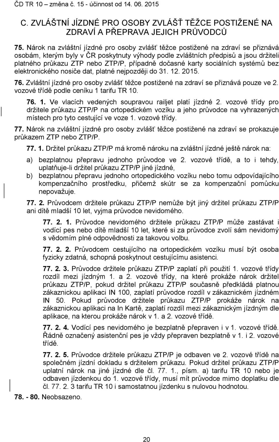 případně dočasné karty sociálních systémů bez elektronického nosiče dat, platné nejpozději do 31. 12. 2015. 76. Zvláštní jízdné pro osoby zvlášť těžce postižené na zdraví se přiznává pouze ve 2.