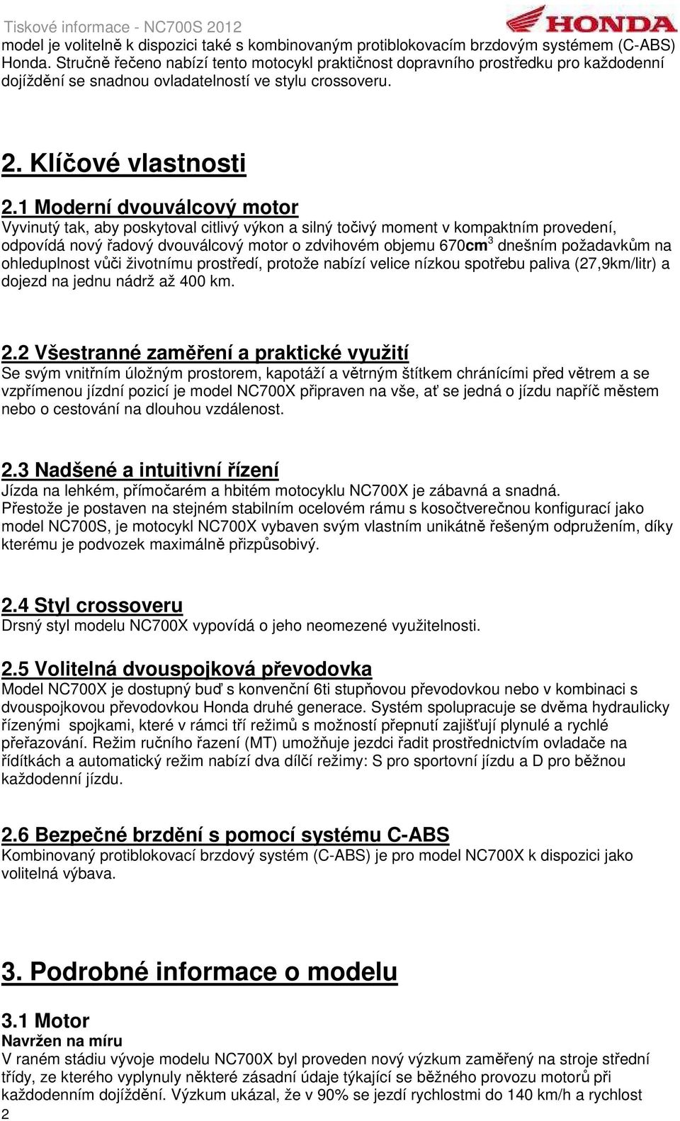 1 Moderní dvouválcový motor Vyvinutý tak, aby poskytoval citlivý výkon a silný točivý moment v kompaktním provedení, odpovídá nový řadový dvouválcový motor o zdvihovém objemu 670cm 3 dnešním