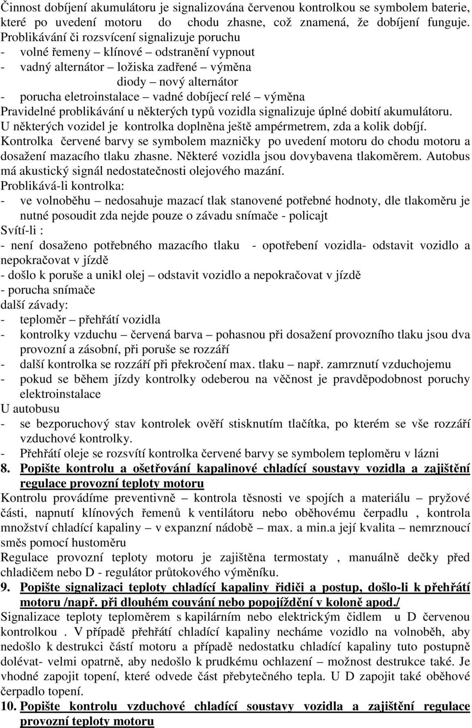 výměna Pravidelné problikávání u některých typů vozidla signalizuje úplné dobití akumulátoru. U některých vozidel je kontrolka doplněna ještě ampérmetrem, zda a kolik dobíjí.