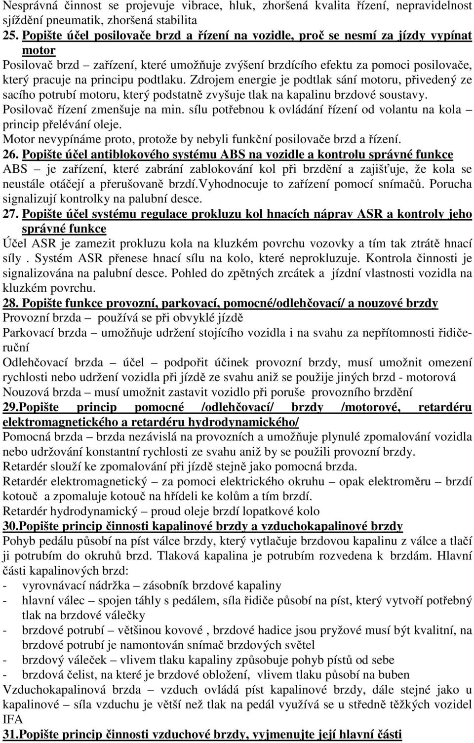 podtlaku. Zdrojem energie je podtlak sání motoru, přivedený ze sacího potrubí motoru, který podstatně zvyšuje tlak na kapalinu brzdové soustavy. Posilovač řízení zmenšuje na min.