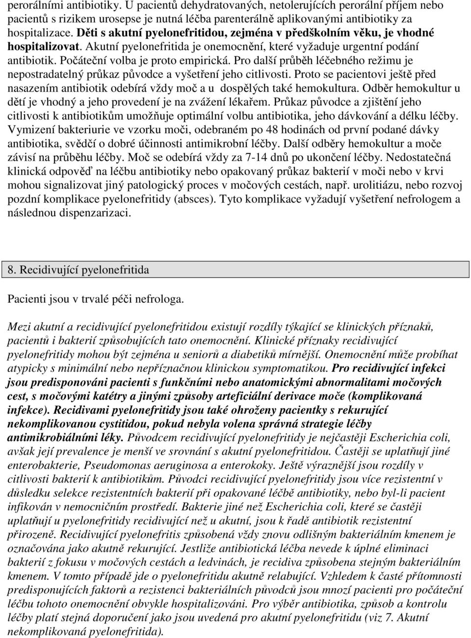 Pro další průběh léčebného režimu je nepostradatelný průkaz původce a vyšetření jeho citlivosti. Proto se pacientovi ještě před nasazením antibiotik odebírá vždy moč a u dospělých také hemokultura.