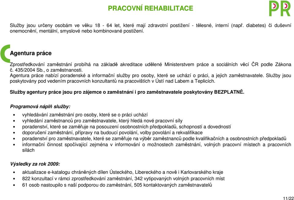 Agentura práce Zprostředkování zaměstnání probíhá na základě akreditace udělené Ministerstvem práce a sociálních věcí ČR podle Zákona č. 435/2004 Sb., o zaměstnanosti.