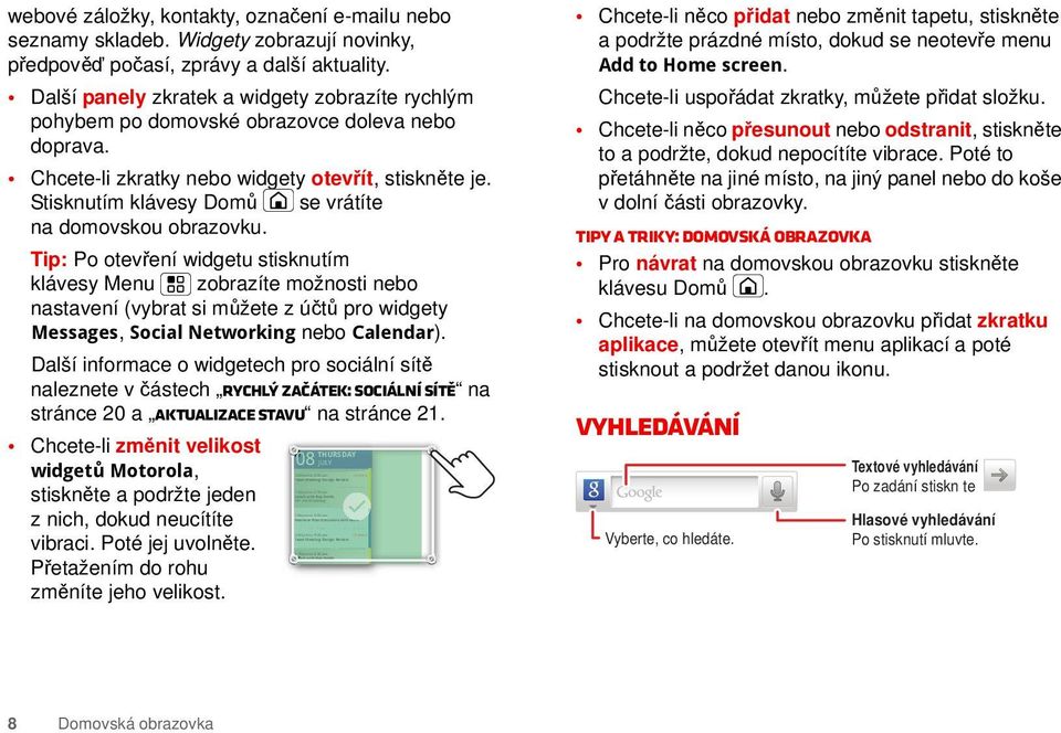 Další panely zkratek a widgety zobrazíte rychlým pohybem po domovské obrazovce doleva nebo doprava. Chcete-li zkratky nebo widgety otevřít, stiskněte je.