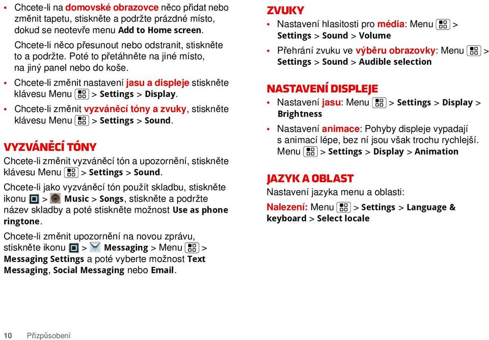 Chcete-li změnit nastavení jasu a displeje stiskněte klávesu Menu > Settings > Display. Chcete-li změnit vyzváněcí tóny a zvuky, stiskněte klávesu Menu > Settings > Sound.