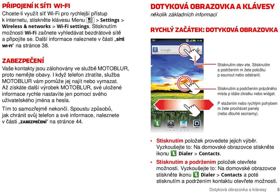 Dotyková obrazovka a klávesy několik základních informací Rychlý začátek: Dotyková obrazovka H+ 11:35 Zabezpečení Vaše kontakty jsou zálohovány ve službě MOTOBLUR, proto nemějte obavy.