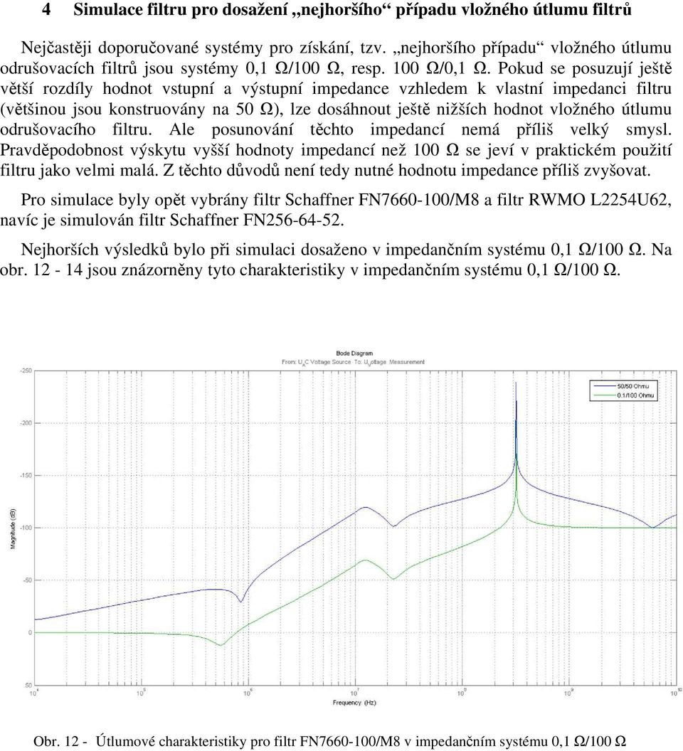 Pokud se posuzuí eště větší rozdíly hodnot vstupní a výstupní impedance vzhledem k vlastní impedanci filtru většinou sou konstruovány na 50 Ω, lze dosáhnout eště nižších hodnot vložného útlumu