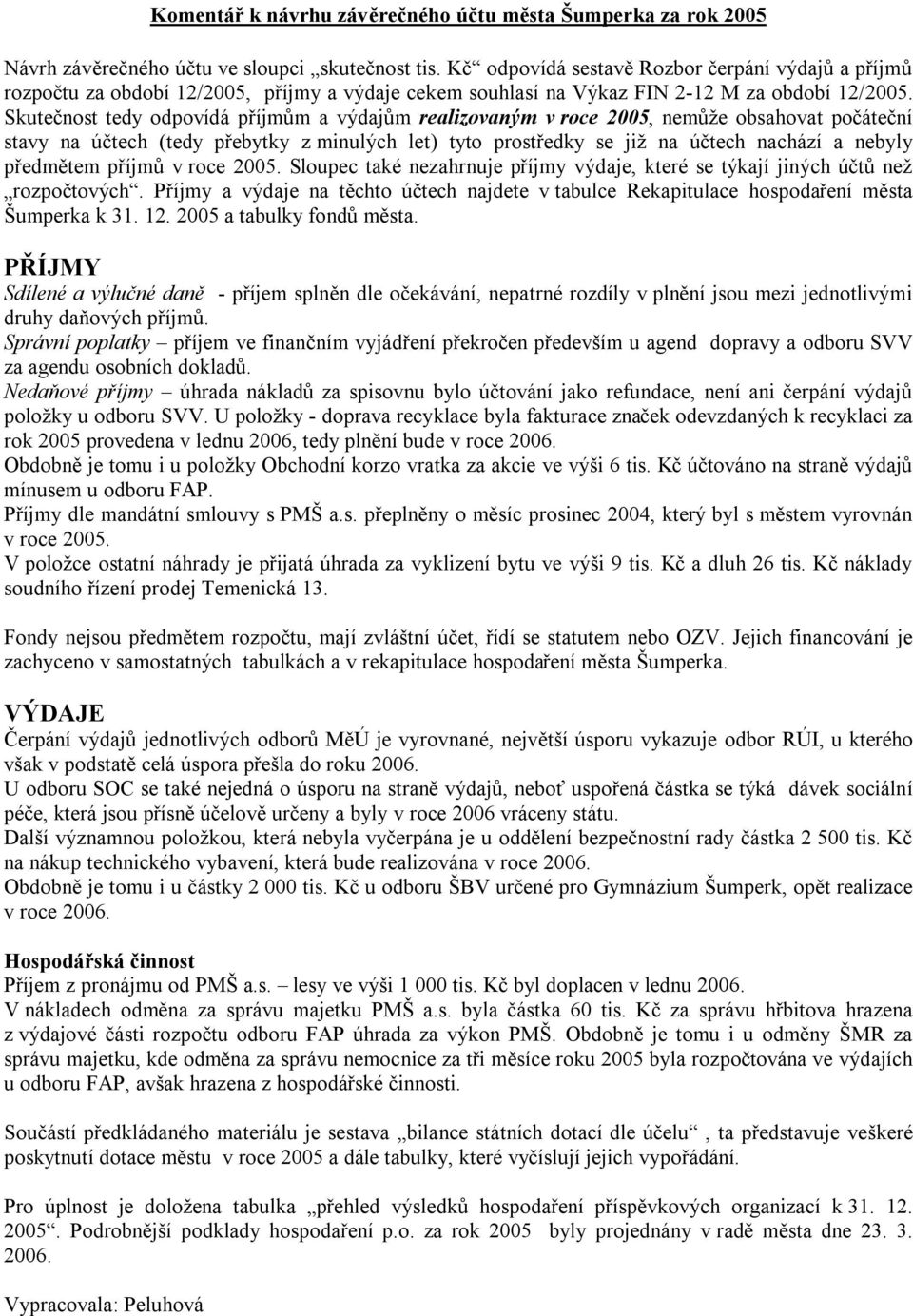 Skutečnost tedy odpovídá příjmům a výdajům realizovaným v roce 2005, nemůže obsahovat počáteční stavy na účtech (tedy přebytky z minulých let) tyto prostředky se již na účtech nachází a nebyly