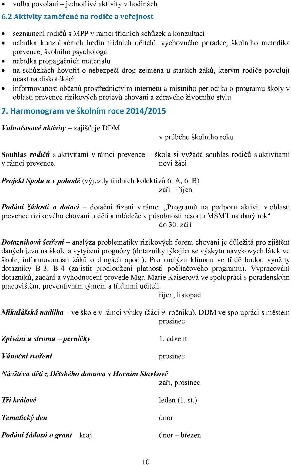 školního psychologa nabídka propagačních materiálů na schůzkách hovořit o nebezpečí drog zejména u starších žáků, kterým rodiče povolují účast na diskotékách informovanost občanů prostřednictvím