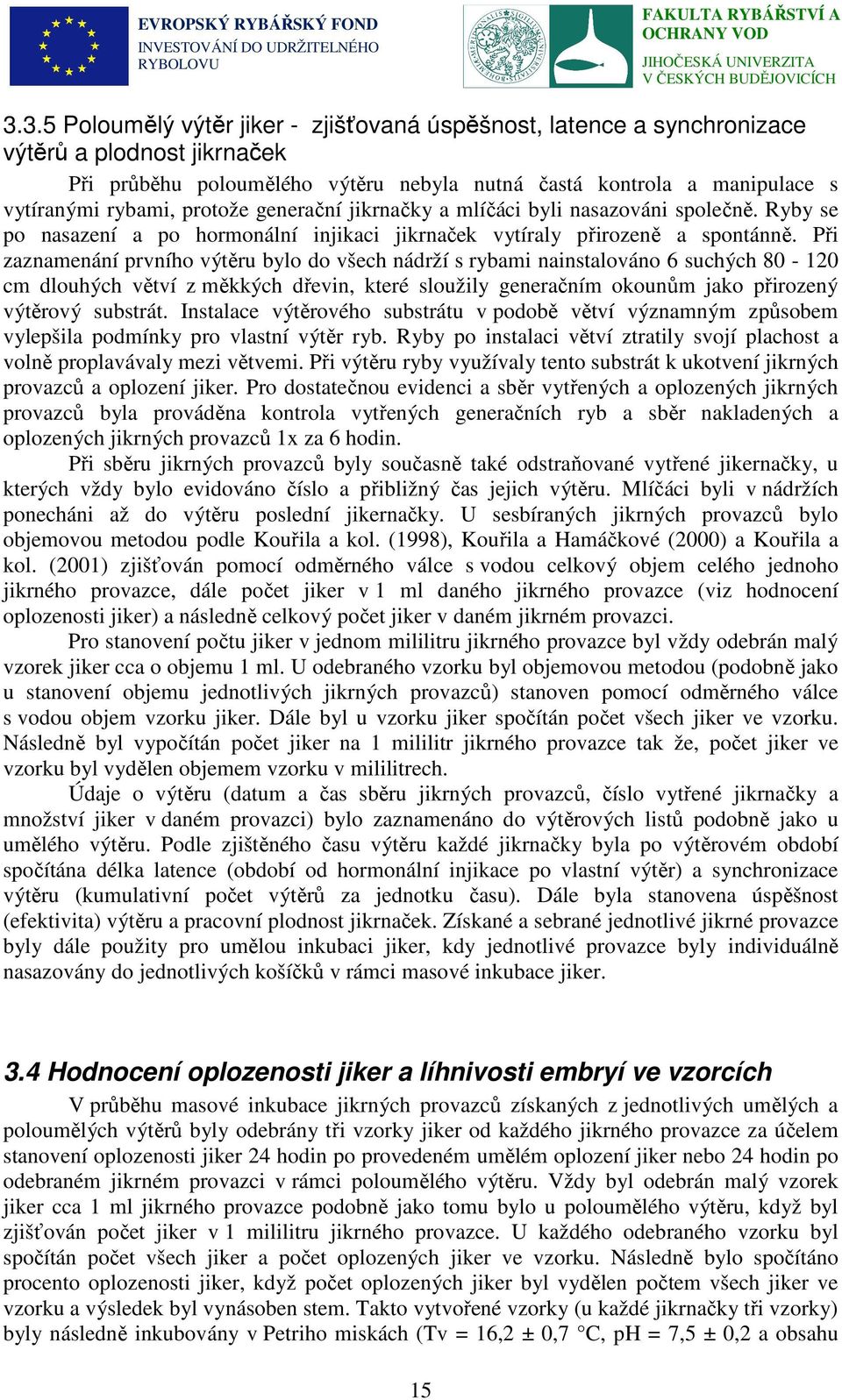 Při zaznamenání prvního výtěru bylo do všech nádrží s rybami nainstalováno 6 suchých 80-120 cm dlouhých větví z měkkých dřevin, které sloužily generačním okounům jako přirozený výtěrový substrát.