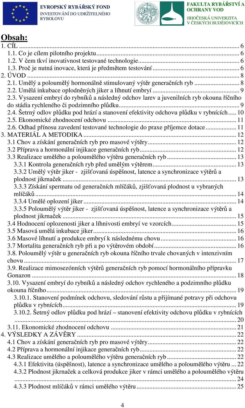 .. 9 2.4. Šetrný odlov plůdku pod hrází a stanovení efektivity odchovu plůdku v rybnících... 10 2.5. Ekonomické zhodnocení odchovu... 11 2.6.