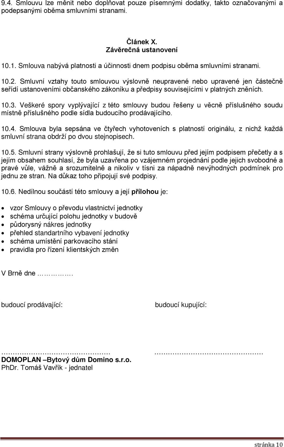 Smluvní vztahy touto smlouvou výslovně neupravené nebo upravené jen částečně seřídí ustanoveními občanského zákoníku a předpisy souvisejícími v platných zněních. 10.3.