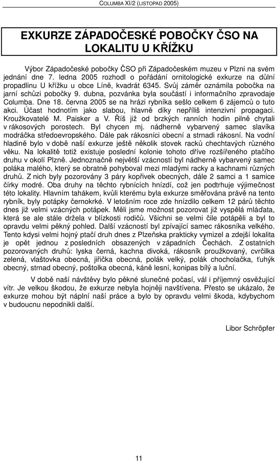 dubna, pozvánka byla součástí i informačního zpravodaje Columba. Dne 18. června 2005 se na hrázi rybníka sešlo celkem 6 zájemců o tuto akci.