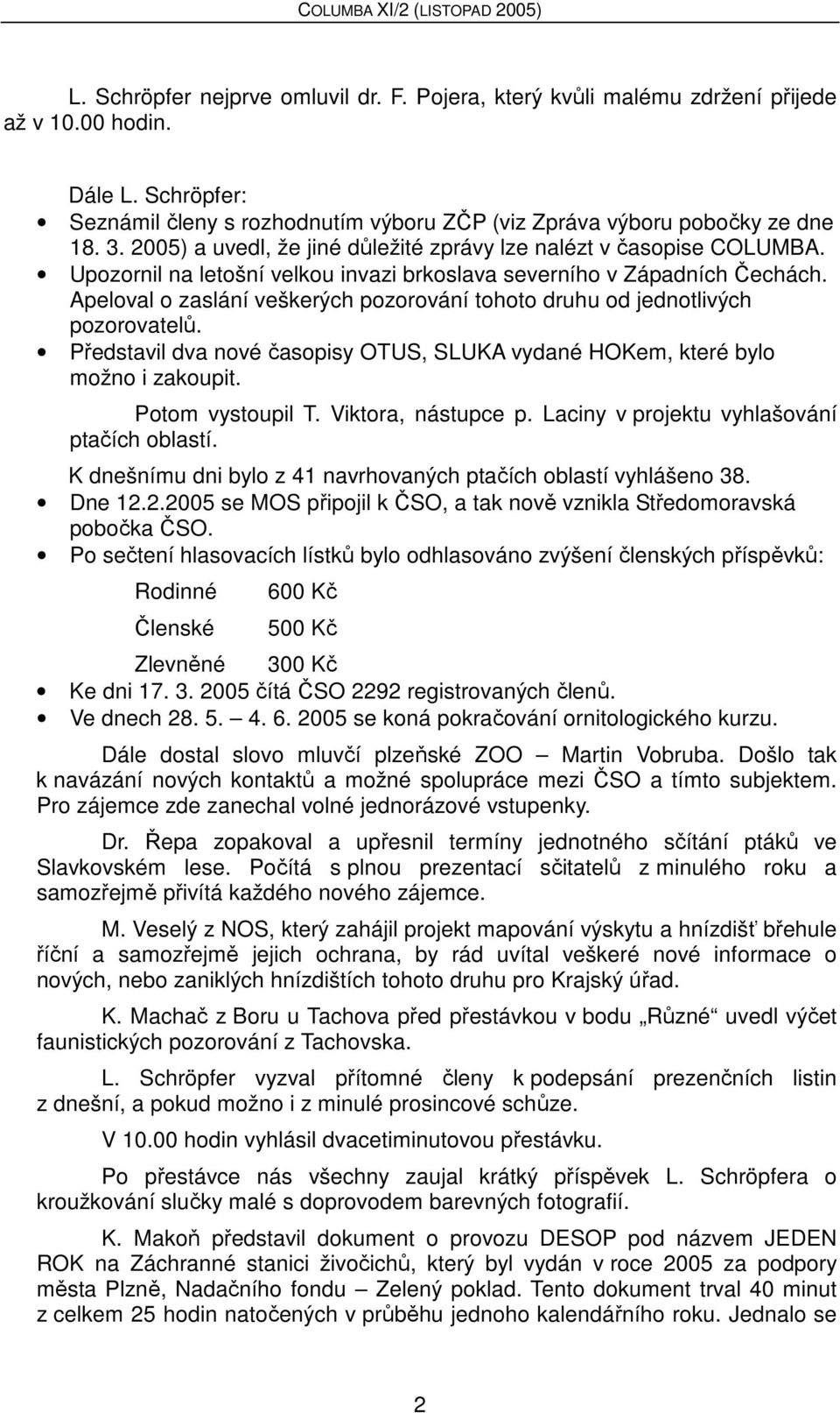 Apeloval o zaslání veškerých pozorování tohoto druhu od jednotlivých pozorovatelů. Představil dva nové časopisy OTUS, SLUKA vydané HOKem, které bylo možno i zakoupit. Potom vystoupil T.