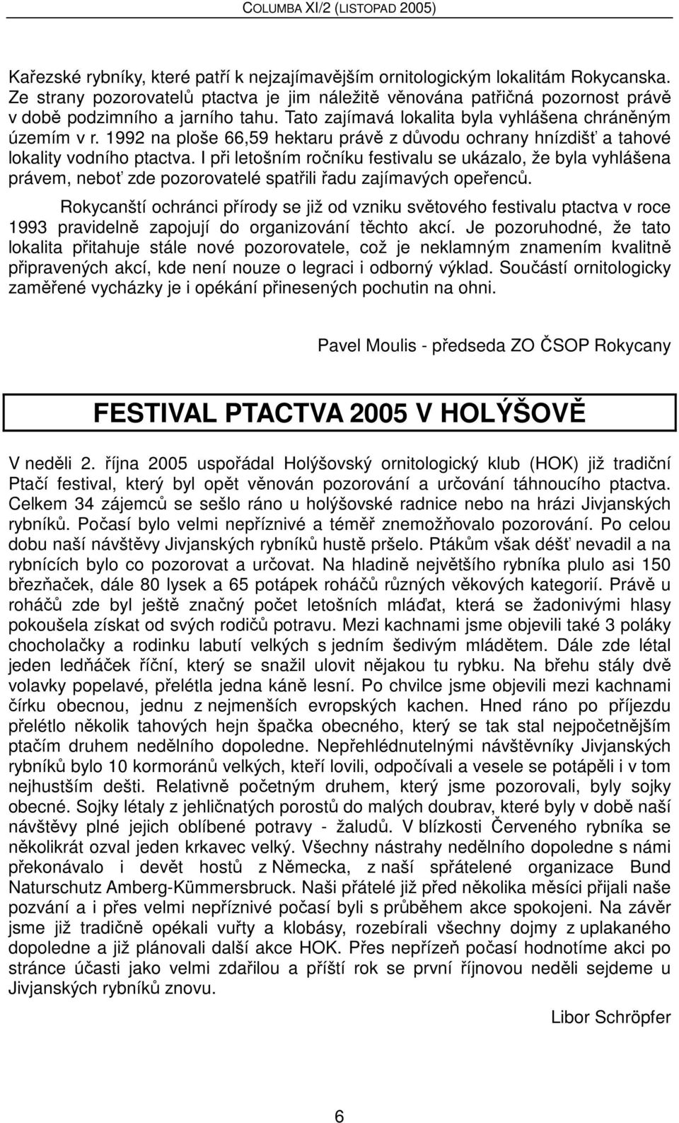 I při letošním ročníku festivalu se ukázalo, že byla vyhlášena právem, neboť zde pozorovatelé spatřili řadu zajímavých opeřenců.