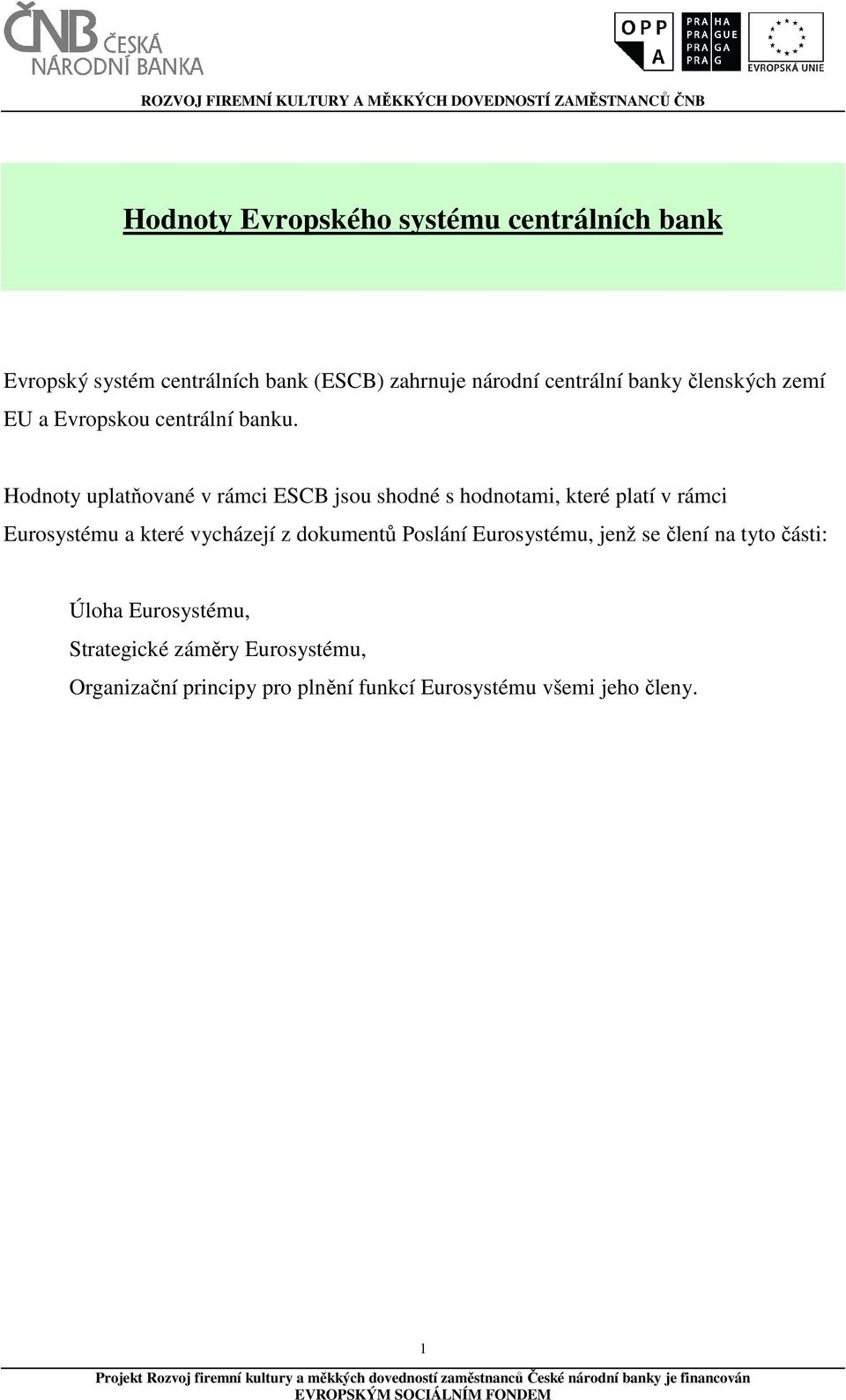 Hodnoty uplatňované v rámci ESCB jsou shodné s hodnotami, které platí v rámci Eurosystému a které vycházejí z