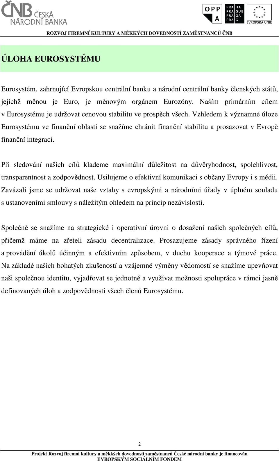 Vzhledem k významné úloze Eurosystému ve finanční oblasti se snažíme chránit finanční stabilitu a prosazovat v Evropě finanční integraci.