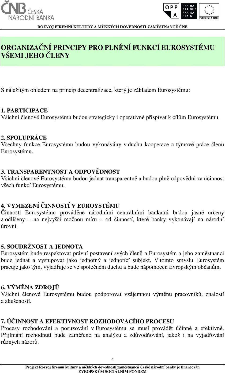 SPOLUPRÁCE Všechny funkce Eurosystému budou vykonávány v duchu kooperace a týmové práce členů Eurosystému. 3.