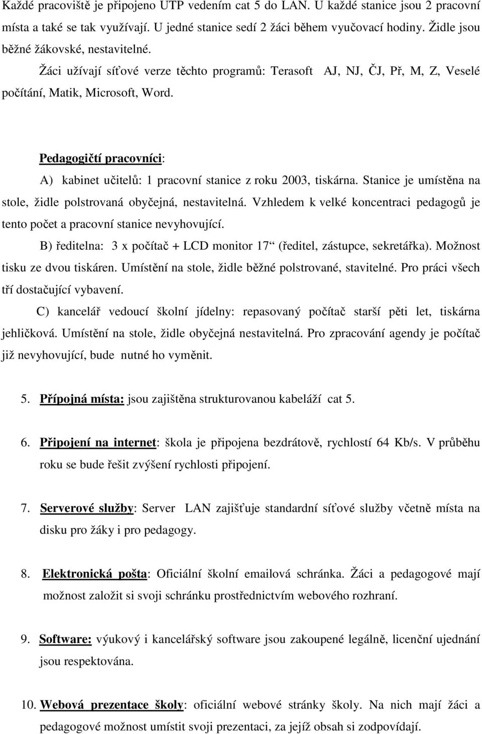 Pedagogičtí pracovníci: A) kabinet učitelů: 1 pracovní stanice z roku 2003, tiskárna. Stanice je umístěna na stole, židle polstrovaná obyčejná, nestavitelná.