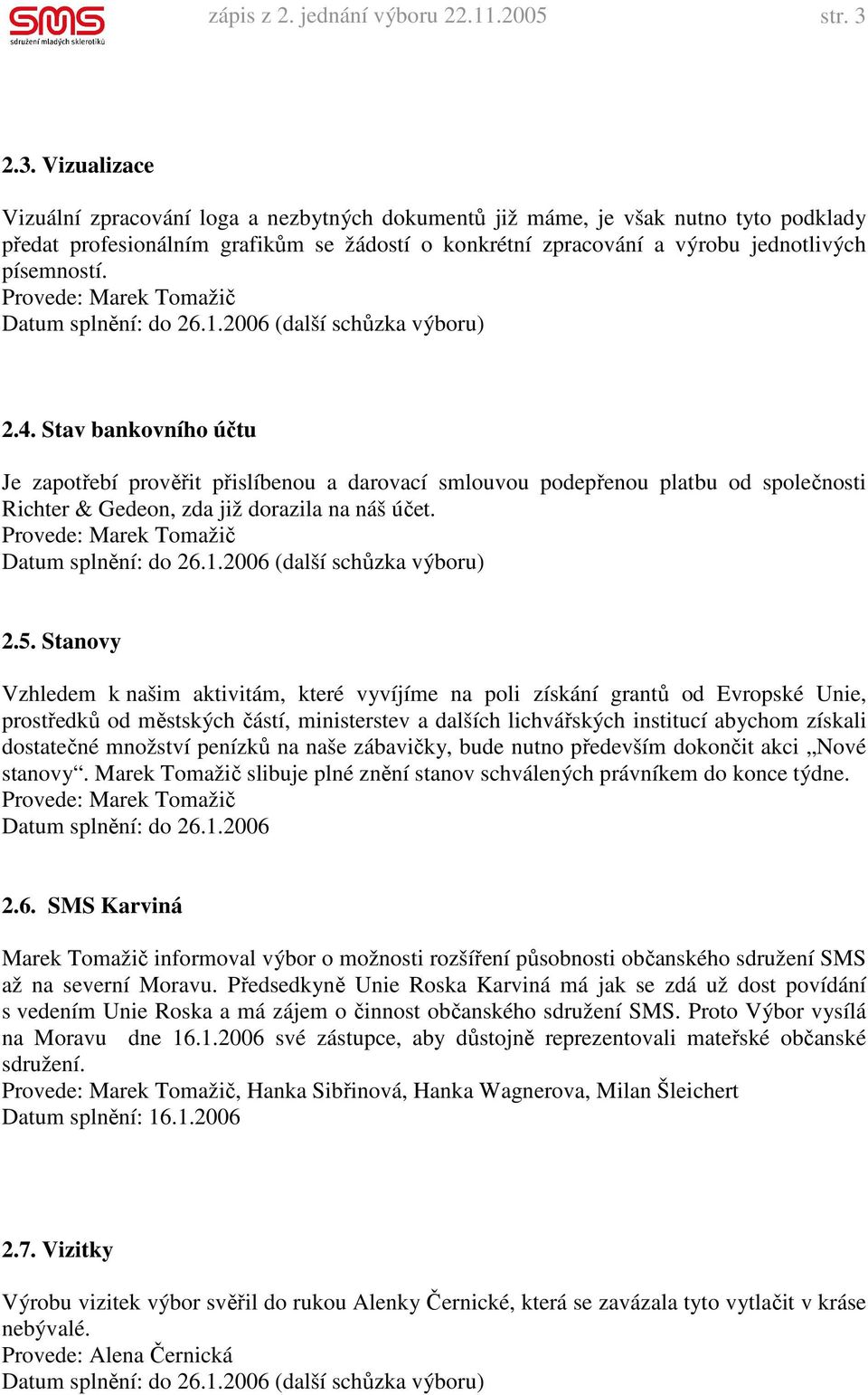 písemností. 2.4. Stav bankovního účtu Je zapotřebí prověřit přislíbenou a darovací smlouvou podepřenou platbu od společnosti Richter & Gedeon, zda již dorazila na náš účet. 2.5.