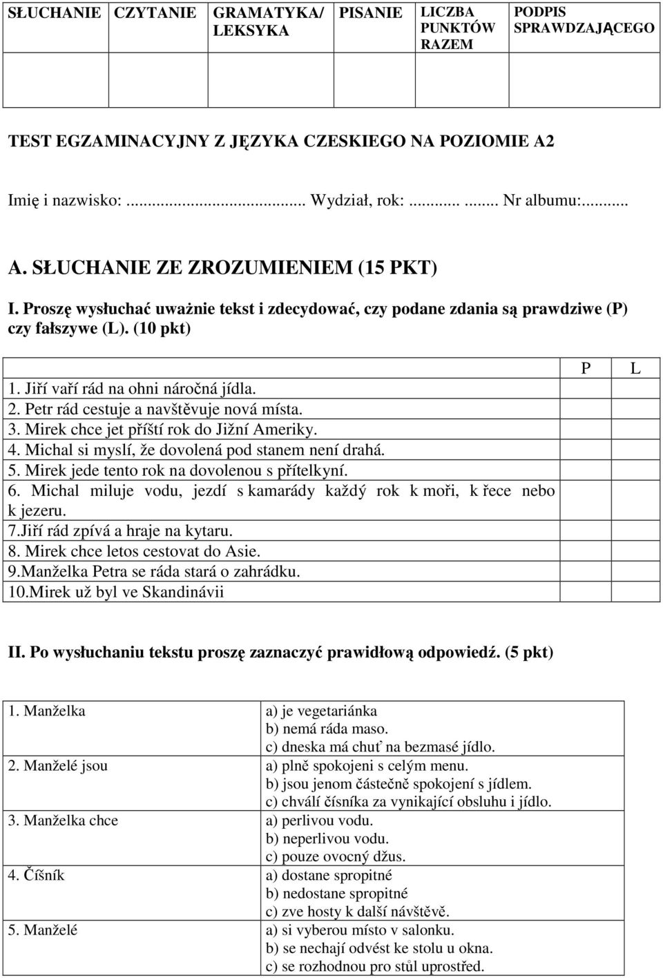 Mirek chce jet příští rok do Jižní Ameriky. 4. Michal si myslí, že dovolená pod stanem není drahá. 5. Mirek jede tento rok na dovolenou s přítelkyní. 6.