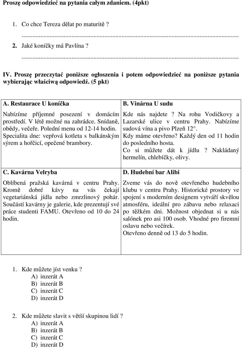 V létě možné na zahrádce. Snídaně, obědy, večeře. Polední menu od 12-14 hodin. Specialita dne: vepřová kotleta s balkánským sýrem a hořčicí, opečené brambory. C.