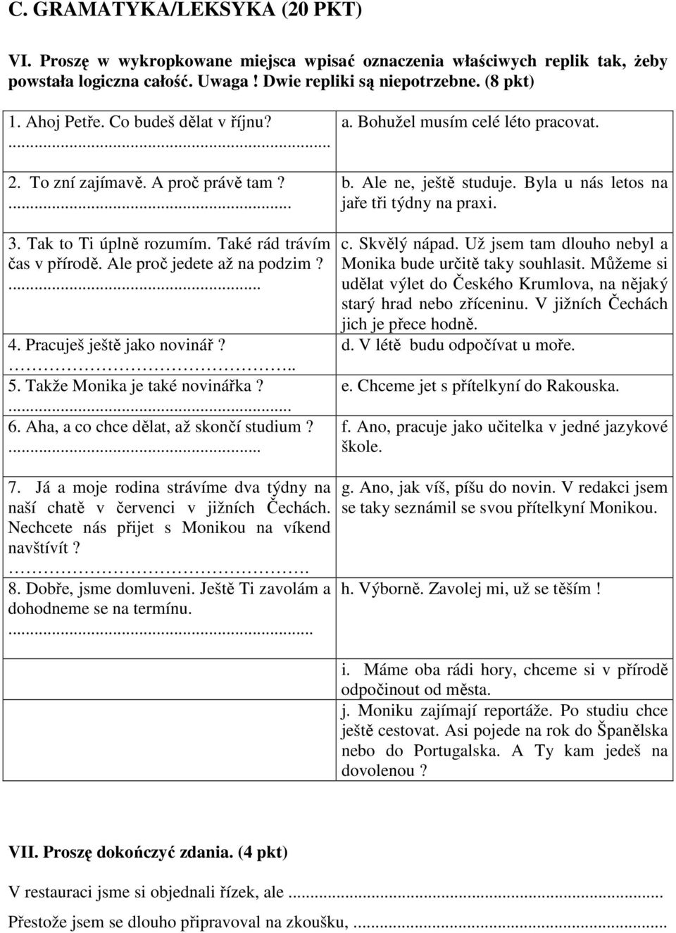 Takže Monika je také novinářka?... 6. Aha, a co chce dělat, až skončí studium?... a. Bohužel musím celé léto pracovat. b. Ale ne, ještě studuje. Byla u nás letos na jaře tři týdny na praxi. c. Skvělý nápad.