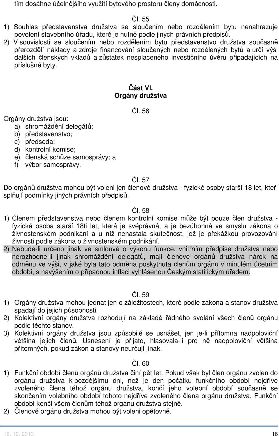 2) V souvislosti se sloučením nebo rozdělením bytu představenstvo družstva současně přerozdělí náklady a zdroje financování sloučených nebo rozdělených bytů a určí výši dalších členských vkladů a