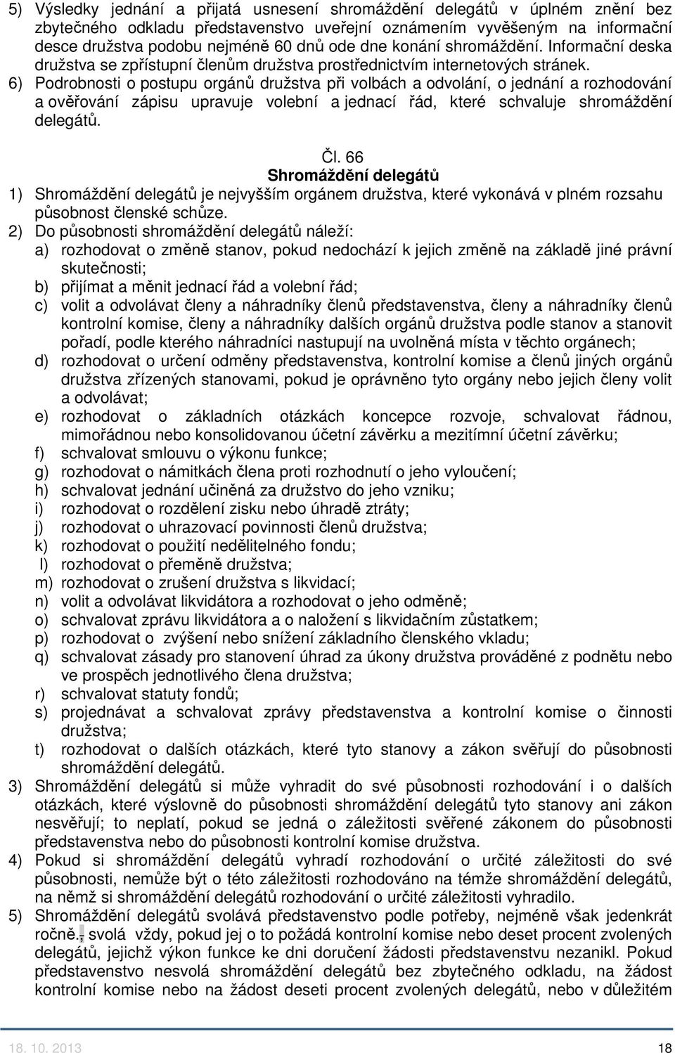 6) Podrobnosti o postupu orgánů družstva při volbách a odvolání, o jednání a rozhodování a ověřování zápisu upravuje volební a jednací řád, které schvaluje shromáždění delegátů. Čl.