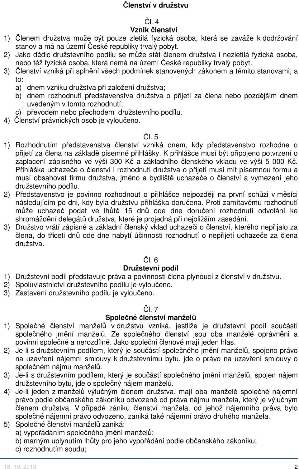 3) Členství vzniká při splnění všech podmínek stanovených zákonem a těmito stanovami, a to: a) dnem vzniku družstva při založení družstva; b) dnem rozhodnutí představenstva družstva o přijetí za