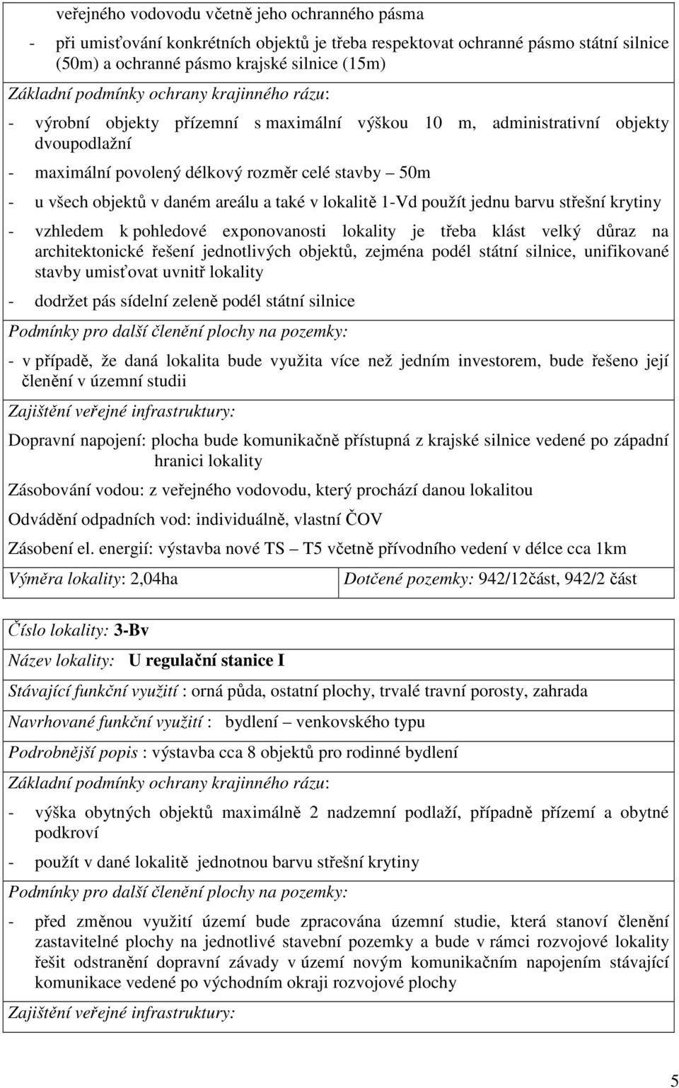 a také v lokalitě 1-Vd použít jednu barvu střešní krytiny - vzhledem k pohledové exponovanosti lokality je třeba klást velký důraz na architektonické řešení jednotlivých objektů, zejména podél státní