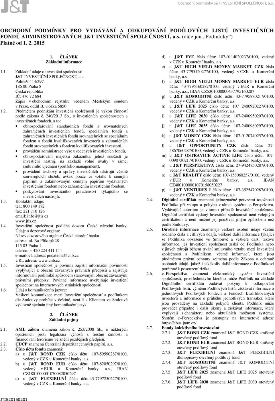 iční společnosti: J&T INVESTIČNÍ SPOLEČNOST, a.s. Pobřežní 14/297 186 00 Praha 8 Česká republika IČ: 476 72 684 Zápis v obchodním rejstříku vedeném Městským soudem v Praze, oddíl B, vložka 5850 1.2. Předmětem podnikání investiční společnosti je výkon činností podle zákona č.