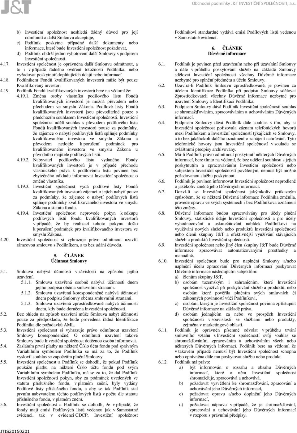 Investiční společnost je oprávněna další Smlouvu odmítnout, a to i v případě řádného ověření totožnosti Podílníka, nebo vyžadovat poskytnutí doplňujících údajů nebo informací. 4.18.