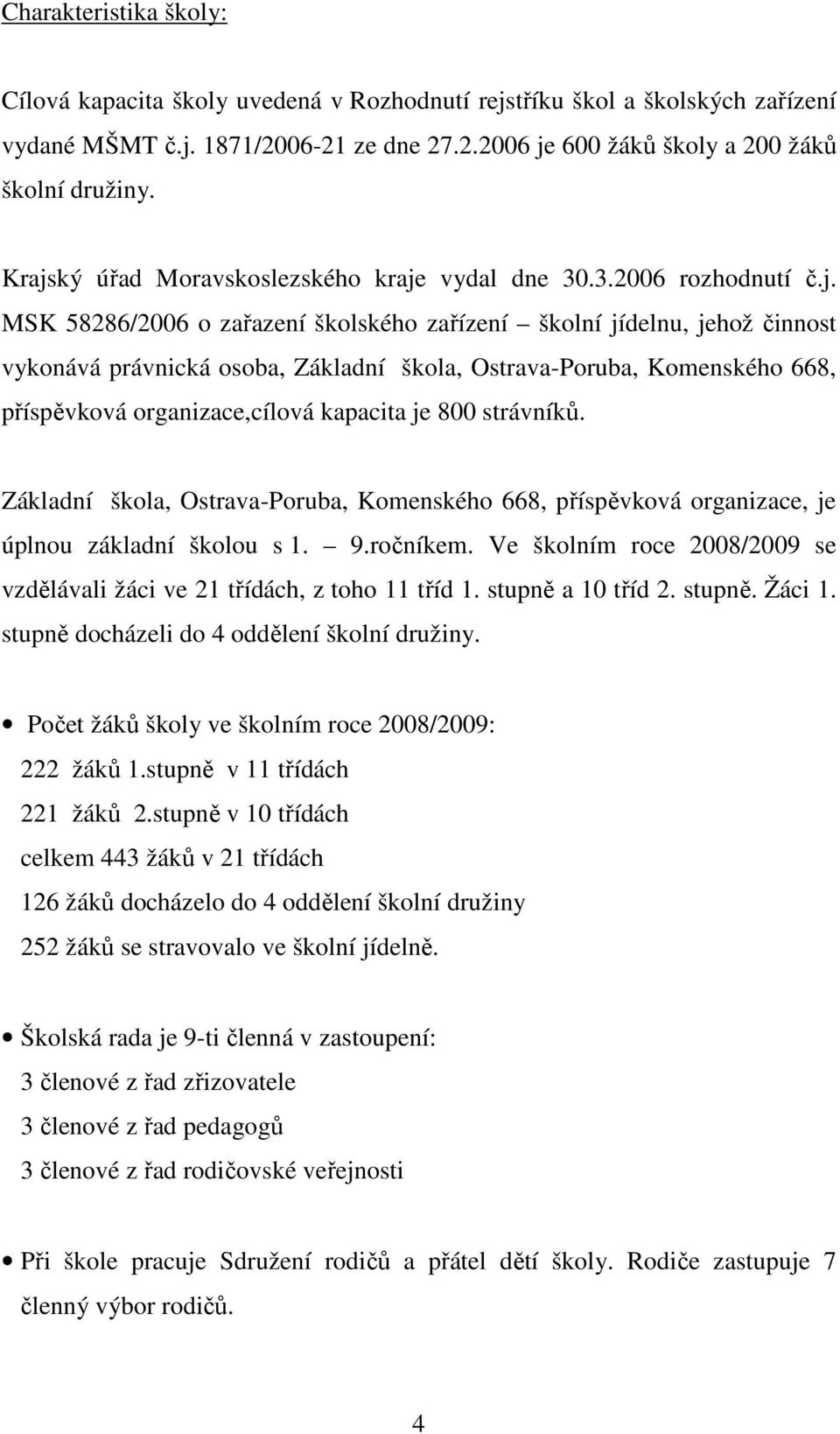 Ostrava-Poruba, Komenského 668, příspěvková organizace,cílová kapacita je 800 strávníků. Základní škola, Ostrava-Poruba, Komenského 668, příspěvková organizace, je úplnou základní školou s 1. 9.